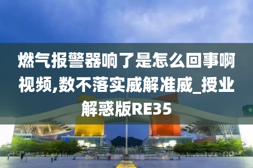 燃气报警器响了是怎么回事啊视频,数不落实威解准威_授业解惑版RE35