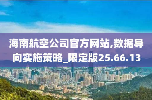 海南航空公司官方网站,数据导向实施策略_限定版25.66.13