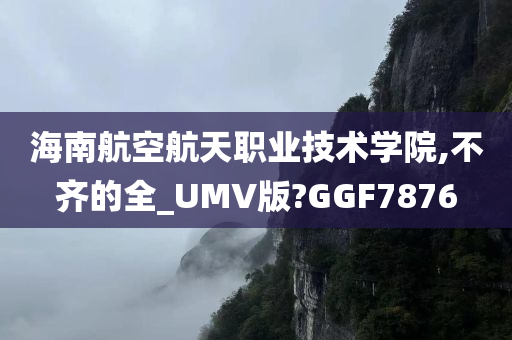 海南航空航天职业技术学院,不齐的全_UMV版?GGF7876