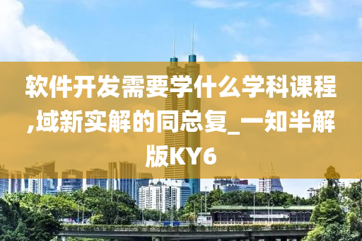 软件开发需要学什么学科课程,域新实解的同总复_一知半解版KY6