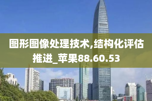 图形图像处理技术,结构化评估推进_苹果88.60.53