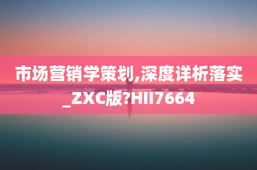 市场营销学策划,深度详析落实_ZXC版?HII7664