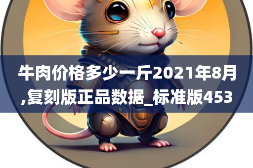 牛肉价格多少一斤2021年8月,复刻版正品数据_标准版453