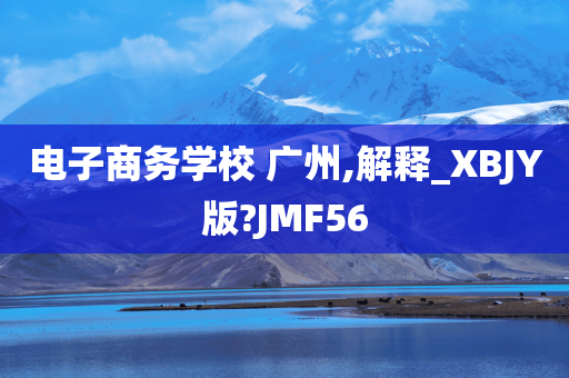 电子商务学校 广州,解释_XBJY版?JMF56