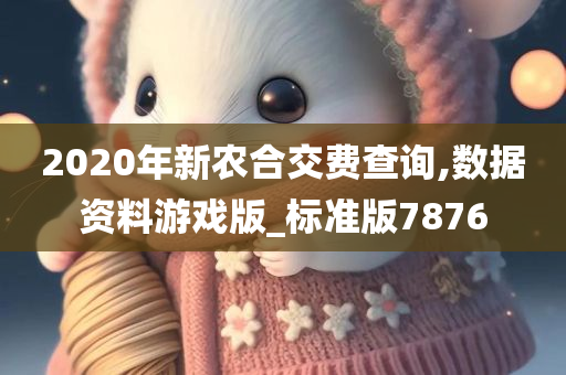 2020年新农合交费查询,数据资料游戏版_标准版7876