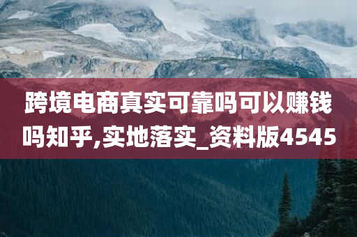 跨境电商真实可靠吗可以赚钱吗知乎,实地落实_资料版4545