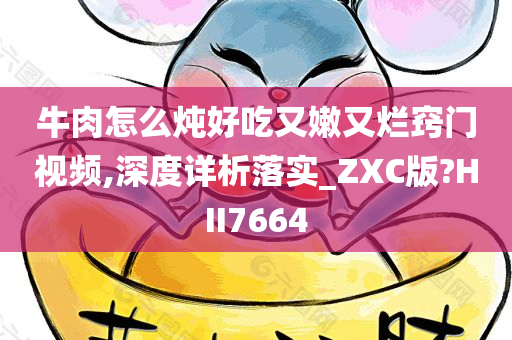 牛肉怎么炖好吃又嫩又烂窍门视频,深度详析落实_ZXC版?HII7664