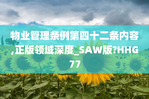 物业管理条例第四十二条内容,正版领域深度_SAW版?HHG77