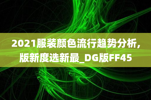 2021服装颜色流行趋势分析,版新度选新最_DG版FF45