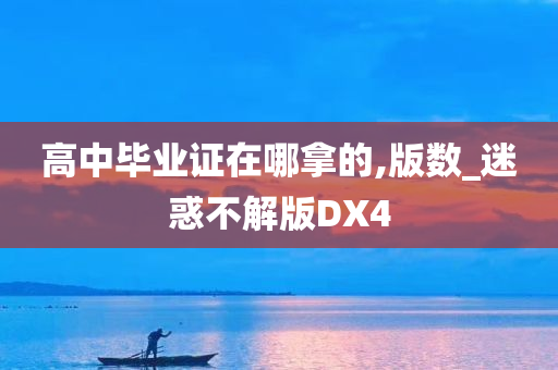 高中毕业证在哪拿的,版数_迷惑不解版DX4