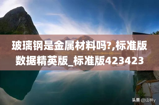 玻璃钢是金属材料吗?,标准版数据精英版_标准版423423