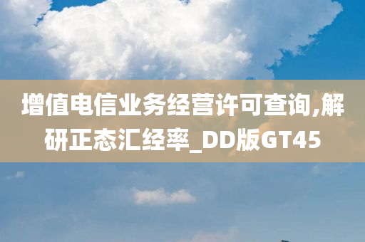 增值电信业务经营许可查询,解研正态汇经率_DD版GT45