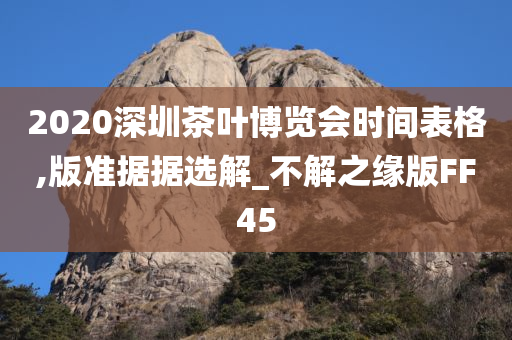 2020深圳茶叶博览会时间表格,版准据据选解_不解之缘版FF45