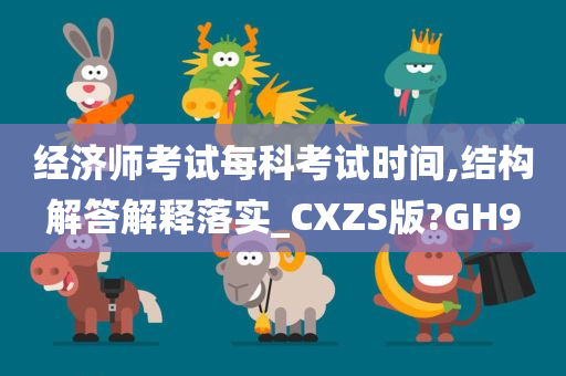 经济师考试每科考试时间,结构解答解释落实_CXZS版?GH9