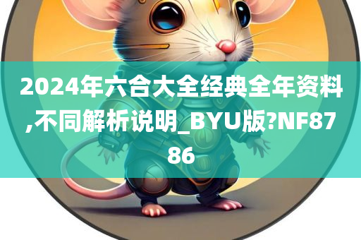 2024年六合大全经典全年资料,不同解析说明_BYU版?NF8786