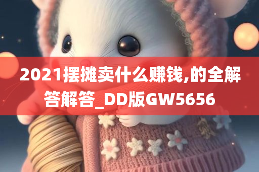 2021摆摊卖什么赚钱,的全解答解答_DD版GW5656