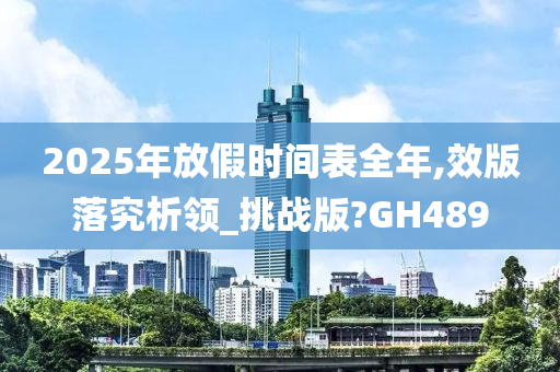 2025年放假时间表全年,效版落究析领_挑战版?GH489