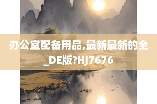 办公室配备用品,最新最新的全_DE版?HJ7676