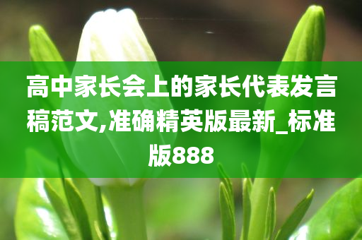 高中家长会上的家长代表发言稿范文,准确精英版最新_标准版888