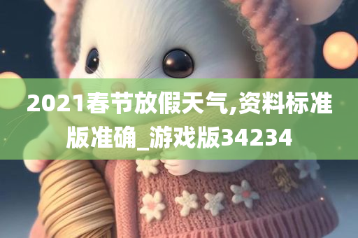 2021春节放假天气,资料标准版准确_游戏版34234