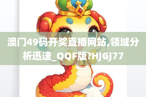 澳门49码开奖直播网站,领域分析迅速_QQF版?HJGJ77