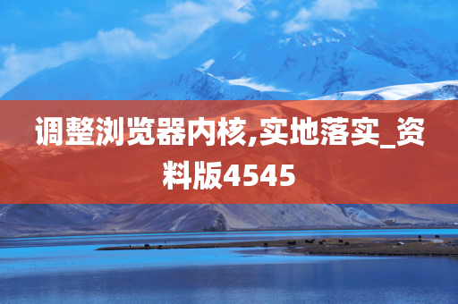 调整浏览器内核,实地落实_资料版4545