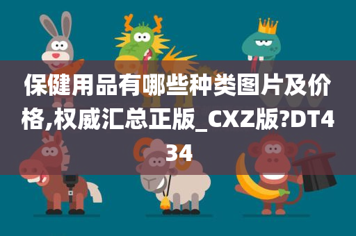 保健用品有哪些种类图片及价格,权威汇总正版_CXZ版?DT434