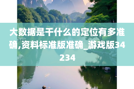 大数据是干什么的定位有多准确,资料标准版准确_游戏版34234