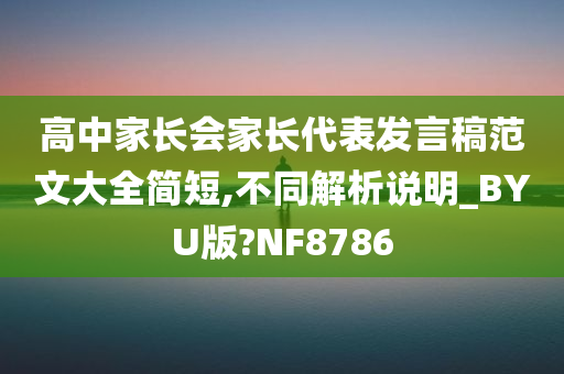 高中家长会家长代表发言稿范文大全简短,不同解析说明_BYU版?NF8786