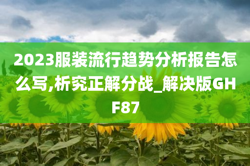 2023服装流行趋势分析报告怎么写,析究正解分战_解决版GHF87