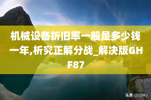 机械设备折旧率一般是多少钱一年,析究正解分战_解决版GHF87