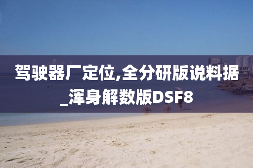 驾驶器厂定位,全分研版说料据_浑身解数版DSF8