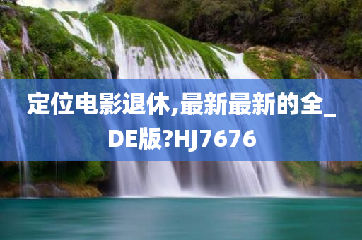 定位电影退休,最新最新的全_DE版?HJ7676