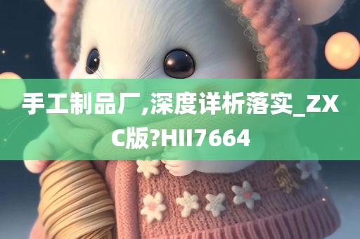 手工制品厂,深度详析落实_ZXC版?HII7664