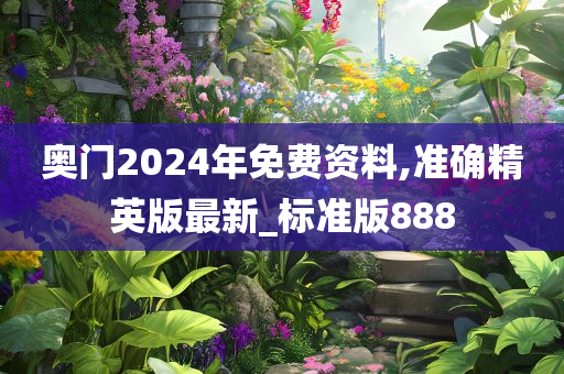 奥门2024年免费资料,准确精英版最新_标准版888