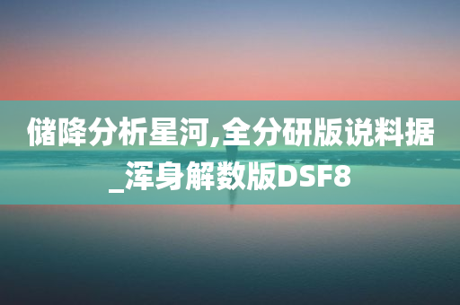 储降分析星河,全分研版说料据_浑身解数版DSF8