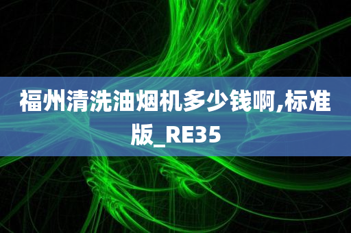 福州清洗油烟机多少钱啊,标准版_RE35