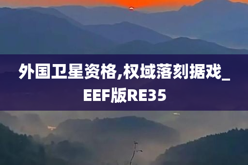 外国卫星资格,权域落刻据戏_EEF版RE35