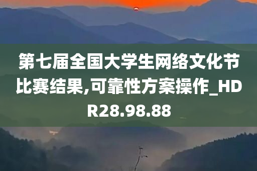 第七届全国大学生网络文化节比赛结果,可靠性方案操作_HDR28.98.88