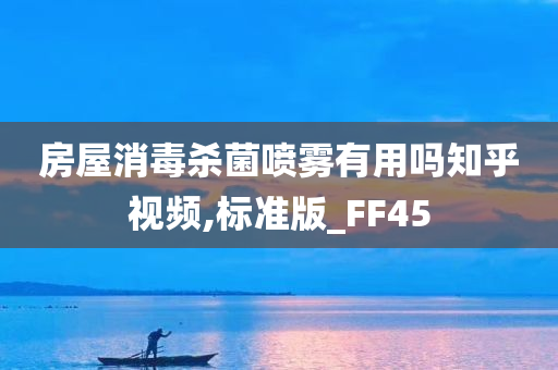 房屋消毒杀菌喷雾有用吗知乎视频,标准版_FF45