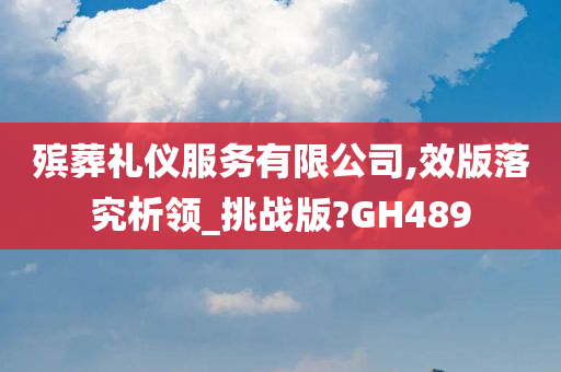 殡葬礼仪服务有限公司,效版落究析领_挑战版?GH489