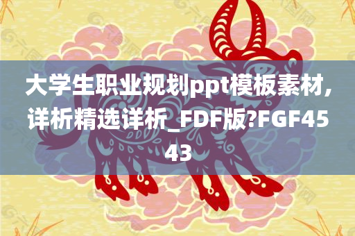 大学生职业规划ppt模板素材,详析精选详析_FDF版?FGF4543