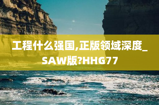 工程什么强国,正版领域深度_SAW版?HHG77