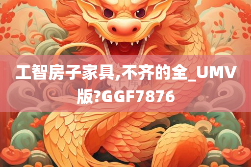 工智房子家具,不齐的全_UMV版?GGF7876