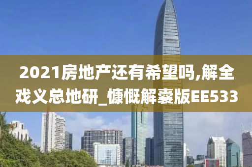 2021房地产还有希望吗,解全戏义总地研_慷慨解囊版EE533