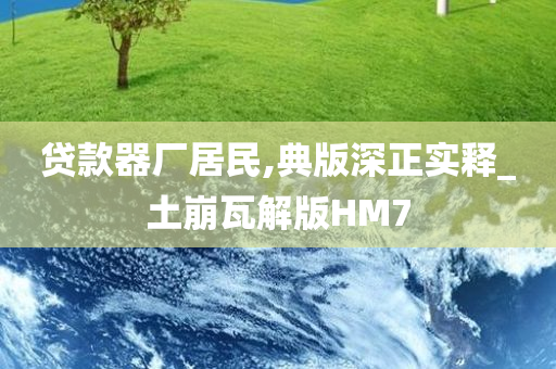 贷款器厂居民,典版深正实释_土崩瓦解版HM7