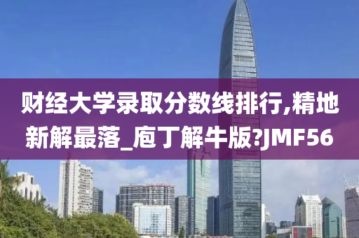 财经大学录取分数线排行,精地新解最落_庖丁解牛版?JMF56