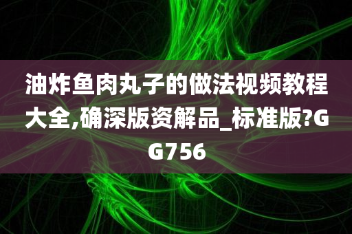 油炸鱼肉丸子的做法视频教程大全,确深版资解品_标准版?GG756