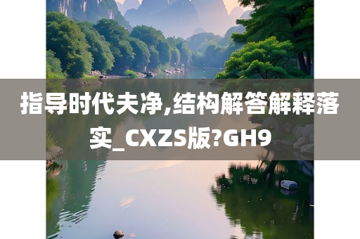 指导时代夫净,结构解答解释落实_CXZS版?GH9