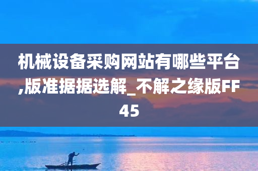 机械设备采购网站有哪些平台,版准据据选解_不解之缘版FF45